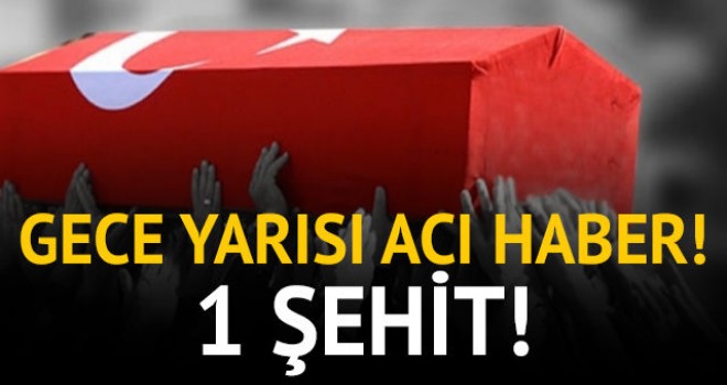 Gece yarısı acı haber: 1 şehit