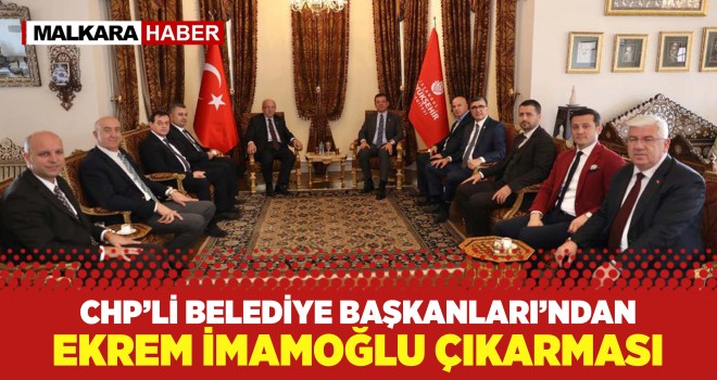 CHP'li Belediye Başkanları'ndan İmamoğlu Çıkarması