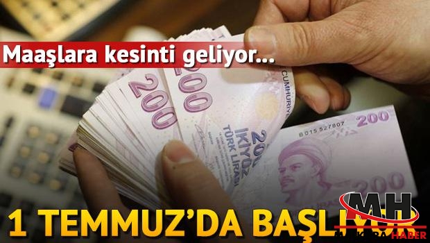 1 Temmuz'da başlıyor! Maaşlara kesinti geliyor!