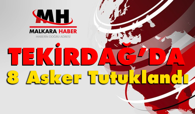 TEKİRDAĞ’DA 8 ASKER TUTUKLANDI