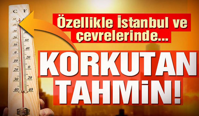 Son dakika… Daha da artacak! Hava durumu ile ilgili korkutan tahmin