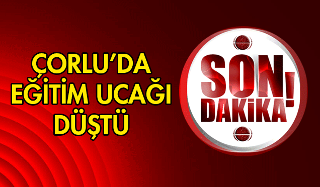 ÇORLU’DA EĞİTİM UÇAĞI DÜŞTÜ