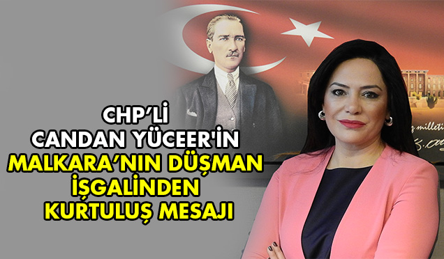 CHPLİ CANDAN YÜCEER'İN MALKARA’NIN DÜŞMAN İŞGALİNDEN KURTULUŞ MESAJI