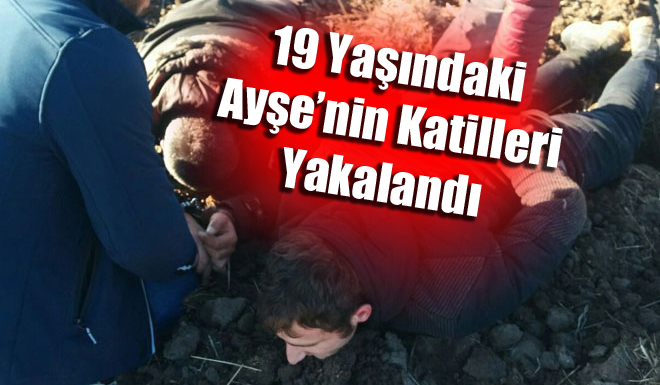 19 YAŞINDAKİ AYŞE'NİN KATİLLERİ YAKALANDI