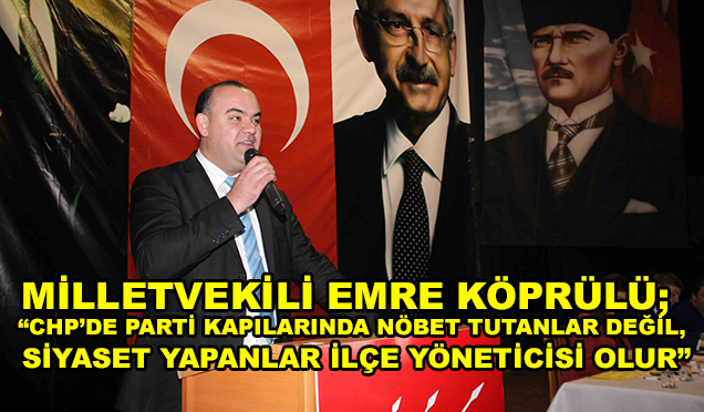 CHP Milletvekili Emre Köprülü; “CHP’de Parti Kapılarında Nöbet Tutanlar Değil, Siyaset Yapanlar İlçe Yöneticisi Olur”