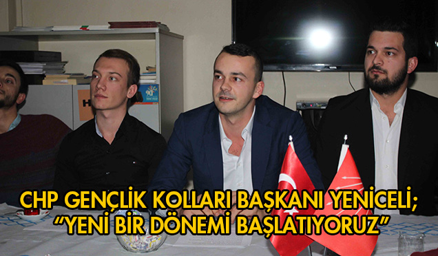 CHP Gençlik Kolları Başkanı Yeniceli; “Yeni Bir Dönemi Başlatıyoruz”