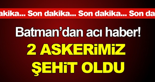 Batman’da sıcak çatışma! İki askerimiz şehit oldu