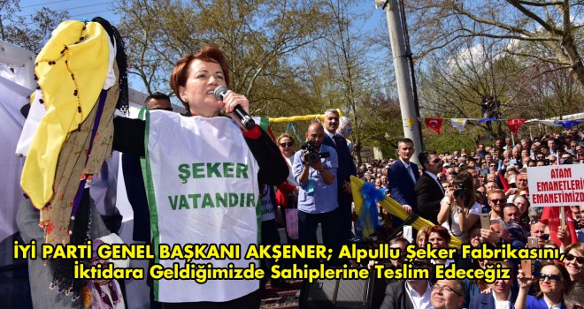 İYİ PARTİ GENEL BAŞKANI AKŞENER ALPULLU’DA