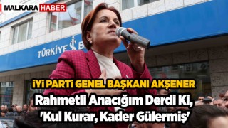 Akşener: Rahmetli anacığım derdi ki, 'Kul kurar, kader gülermiş'