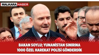 Bakan Soylu; Yunanistan Sınırına Bin Özel Harekat Polisi Gönderdik
