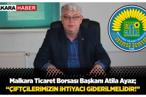 Malkara Ticaret Borsası Başkanı Atila Ayaz; “Çiftçilerimizin İhtiyacı Giderilmelidir!..”