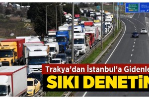 Trakya'dan İstanbul'a giden araçlara sıkı denetim