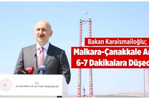 Bakan Karaismailoğlu, Malkara-Çanakkale Arası 6-7 Dakikalara Düşecek