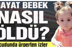 Hayat bebek nasıl öldü? Vücudunda ürperten izler