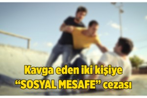 Kavga eden 2 kişiye 6 bin 300 lira 'sosyal mesafe' cezası