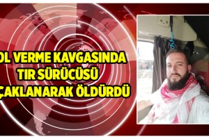 TIR sürücüsü yol verme kavgasında bıçaklanarak öldürdü
