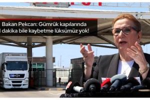Bakan Pekcan: Gümrük kapılarında 1 dakika bile kaybetme lüksümüz yok