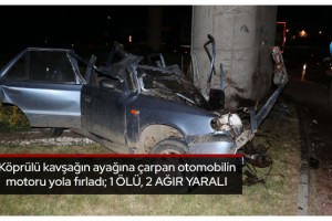 Köprülü kavşağın ayağına çarpan otomobilin motoru yola fırladı; 1 ölü, 2 ağır yaralı