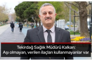 Tekirdağ Sağlık Müdürü Kalkan: Aşı olmayan, verilen ilaçları kullanmayanlar var