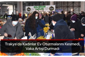 Trakya'da kadınlar ev oturmalarını kesmedi, vaka artışı durmadı