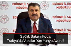 Sağlık Bakanı Koca, Trakya'da Vakalar Yarı Yarıya Azaldı!