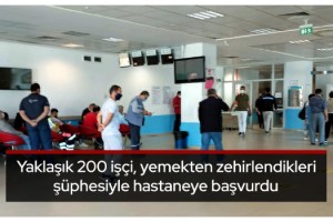 Yaklaşık 200 işçi, yemekten zehirlendikleri şüphesiyle hastaneye başvurdu