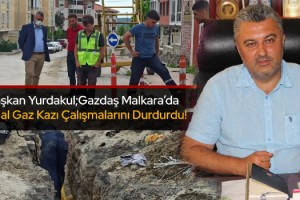 Başkan Yurdakul; Gazdaş Malkara’da Doğal Gaz Kazı Çalışmalarını Durdurdu!