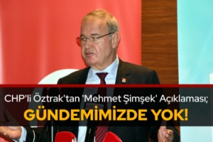 CHP'li Öztrak'tan 'Mehmet Şimşek' açıklaması: Gündemimizde yok