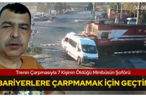 Trenin çarpmasıyla 7 kişinin öldüğü minibüsün şoförü: Bariyerlere çarpmamak için geçtim