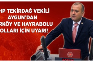 CHP Tekirdağ Vekili Aygun’dan Şarköy ve Hayrabolu Yolları İçin Uyarı