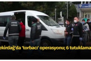 Tekirdağ'da 'torbacı' operasyonu; 6 tutuklama
