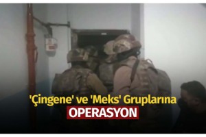 'Çingene' ve 'Meks' gruplarına operasyon