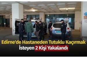 Edirne'de hastaneden tutuklu kaçırmak isteyen 2 kişi yakalandı