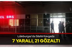Lüleburgaz'da silahlı kavgada 7 yaralı, 21 gözaltı