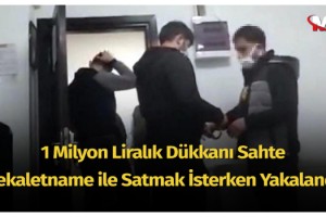 1 milyon liralık dükkanı sahte vekaletname ile satmak isterken yakalandı