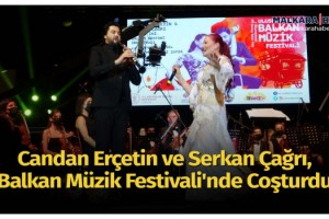 Candan Erçetin ve Serkan Çağrı, Balkan Müzik Festivali'nde coşturdu