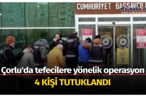 Çorlu'da tefecilere yönelik operasyonda 4 kişi tutuklandı