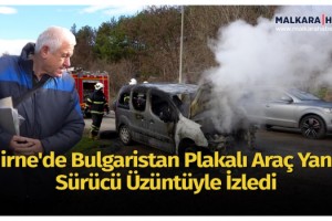 Edirne'de Bulgaristan plakalı araç yandı, sürücü üzüntüyle izledi