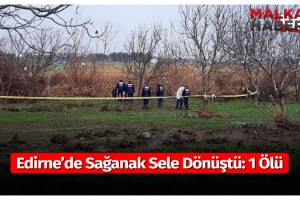 Edirne’de sağanak sele dönüştü: 1 ölü