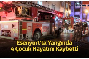 Esenyurt'ta yangında 4 çocuk hayatını kaybetti