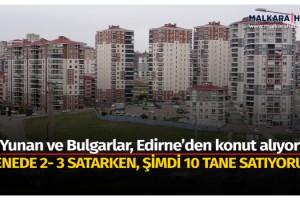 Yunan ve Bulgarlar, Edirne’den konut alıyor