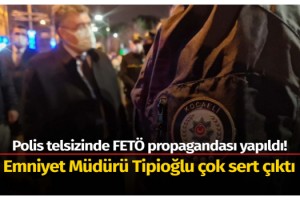 Polis telsizinde FETÖ propagandası yapıldı! Emniyet Müdürü Tipioğlu çok sert çıktı