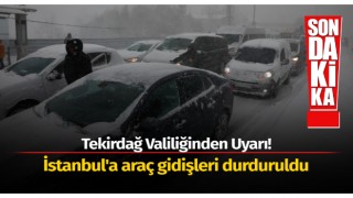 Tekirdağ Valiliğinden Uyarı! İstanbul'a araç gidişleri durduruldu