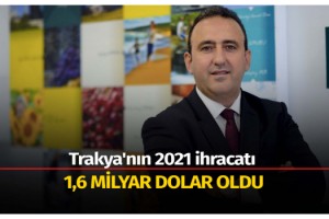 Trakya'nın 2021 ihracatı 1,6 milyar dolar oldu