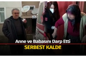 Anne ve Babasını darp eden şahıs serbest kaldı!