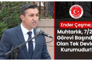 Ender Çeşme; Muhtarlık, 7/24 Görevi Başında Olan Tek Devlet Kurumudur!