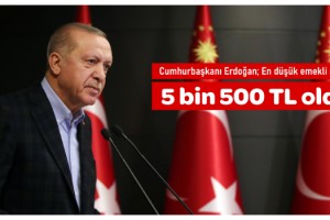 Cumhurbaşkanı Erdoğan; En düşük emekli maaşı 5 bin 500 TL oldu