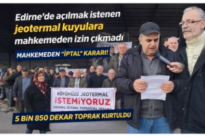 Edirne’de açılmak istenen jeotermal kuyulara mahkemeden izin çıkmadı