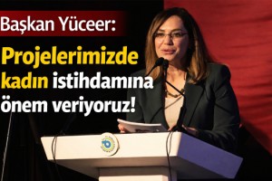 Başkan Yüceer: Projelerimizde kadın istihdamına önem veriyoruz