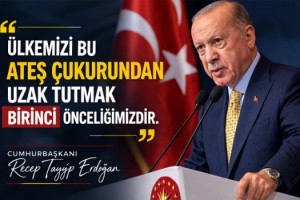 Cumhurbaşkanı Erdoğan: Ülkemizi bu ateş çukurundan uzakta tutmak birinci önceliğimizdir